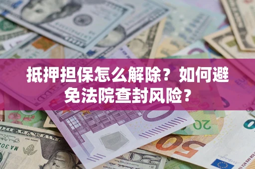 济南抵押担保怎么解除？如何避免法院查封风险？