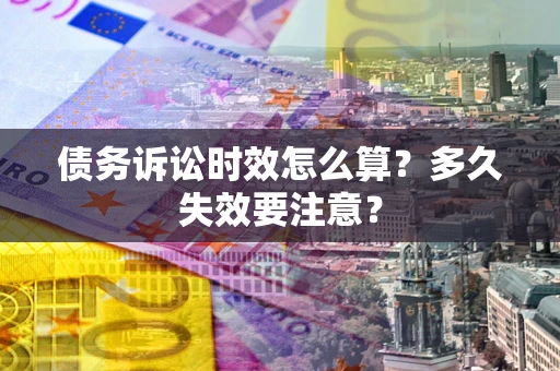 济南债务诉讼时效怎么算？多久失效要注意？